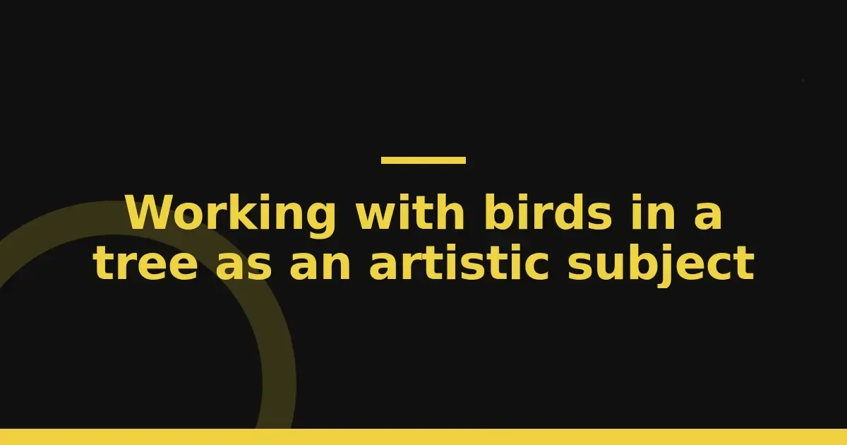 Working with birds in a tree as an artistic subject