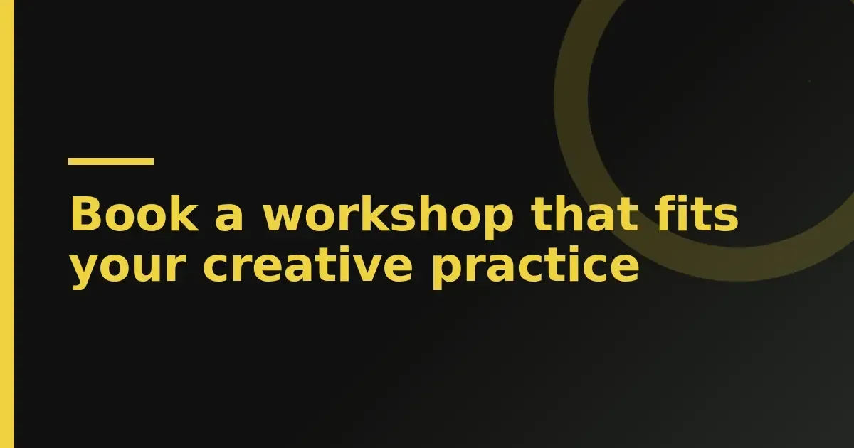 Book a workshop that fits your creative practice