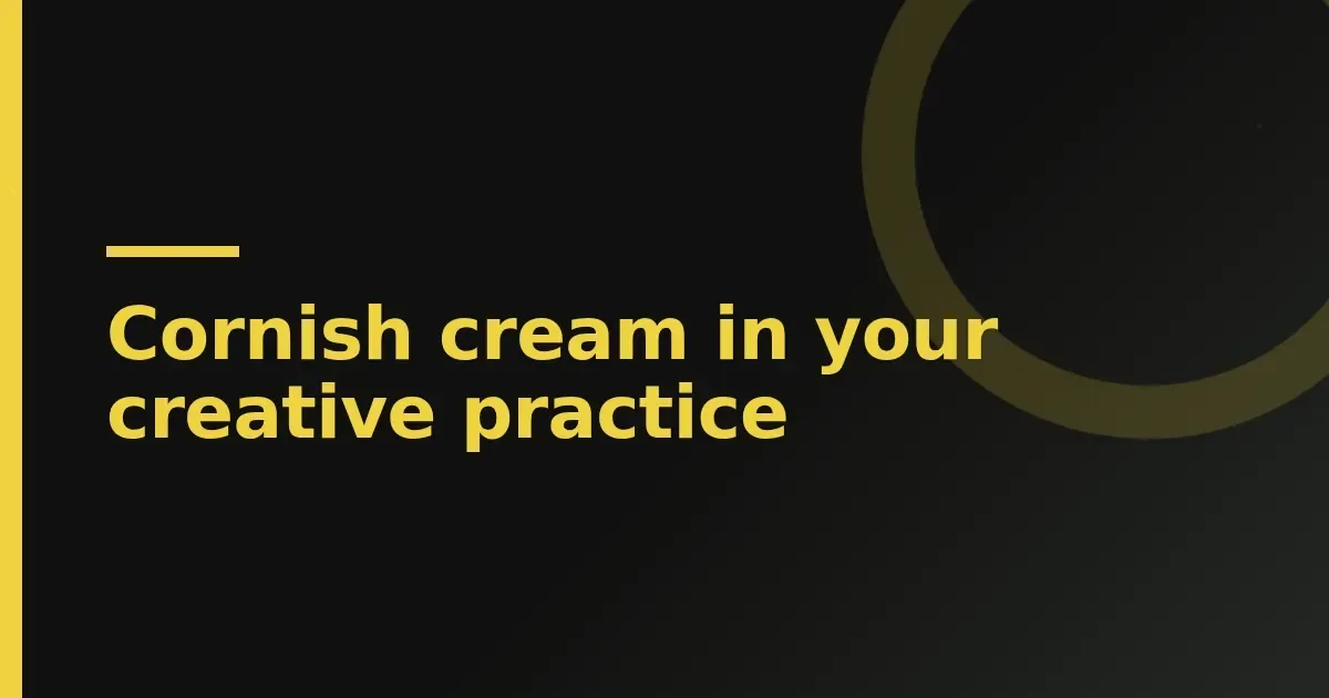 Cornish cream in your creative practice