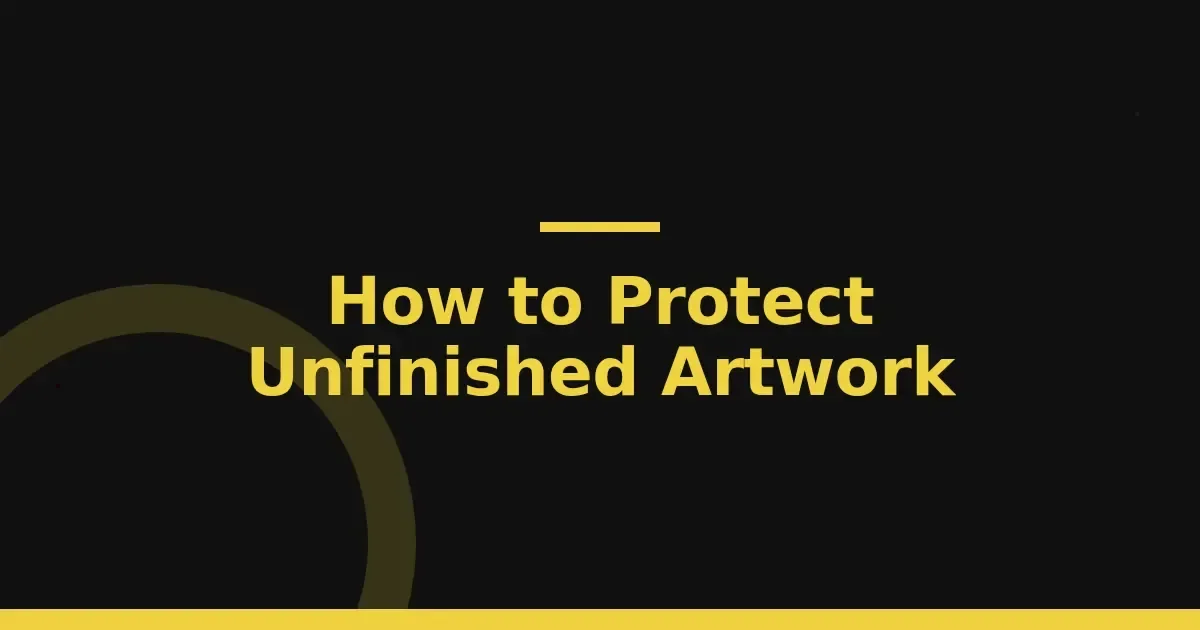 Keep your unfinished artwork safe: five precautions that protect vulnerable work